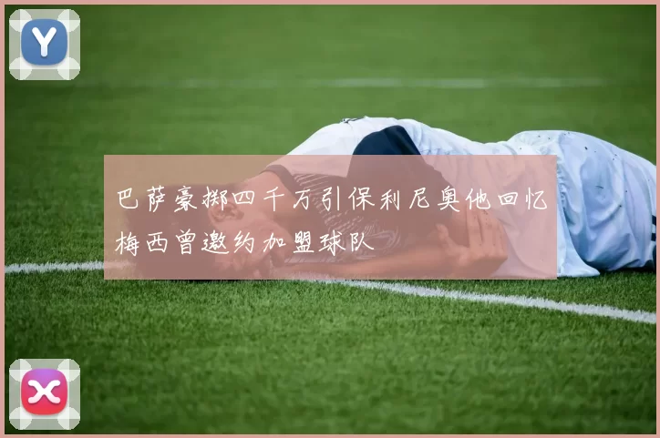 巴萨豪掷四千万引保利尼奥他回忆梅西曾邀约加盟球队