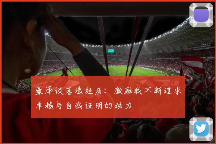 豪泽谈落选经历：激励我不断追求卓越与自我证明的动力