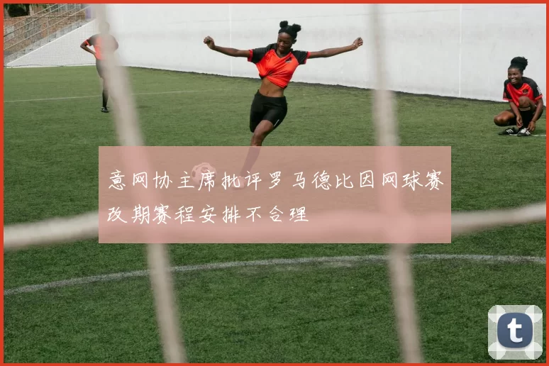 意网协主席批评罗马德比因网球赛改期赛程安排不合理