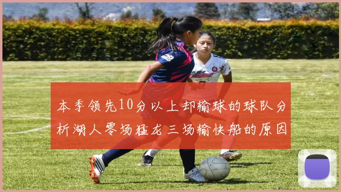 本季领先10分以上却输球的球队分析湖人零场猛龙三场输快船的原因