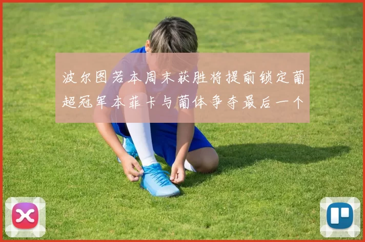 波尔图若本周末获胜将提前锁定葡超冠军本菲卡与葡体争夺最后一个欧冠名额