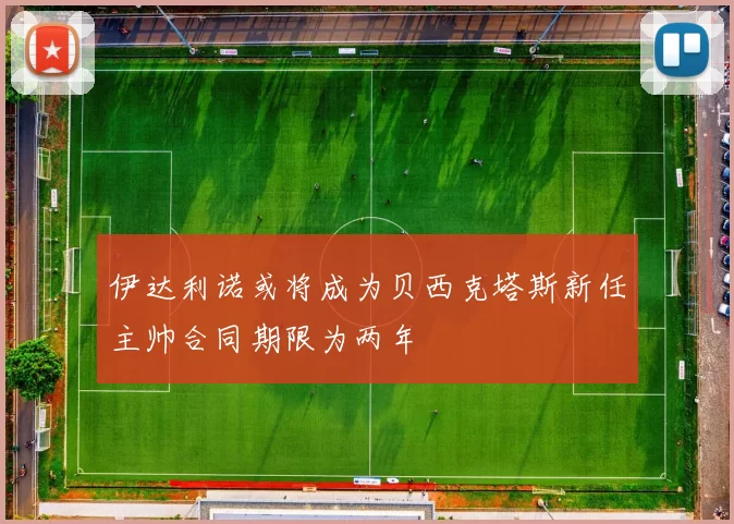 伊达利诺或将成为贝西克塔斯新任主帅合同期限为两年
