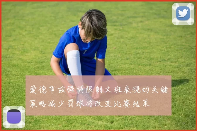 爱德华兹强调限制文班表现的关键策略减少罚球将改变比赛结果