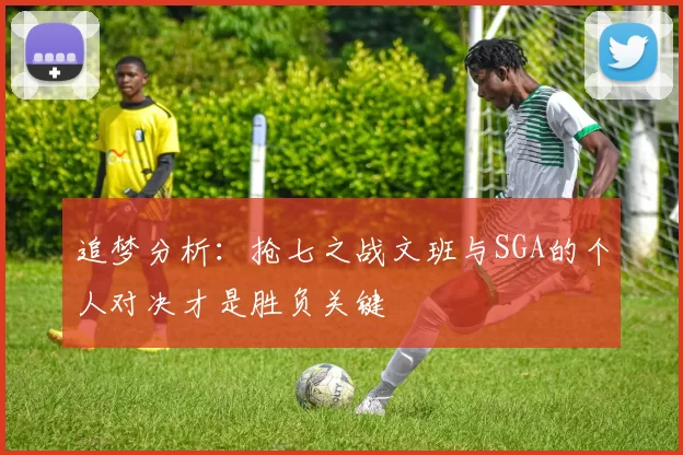 追梦分析：抢七之战文班与SGA的个人对决才是胜负关键